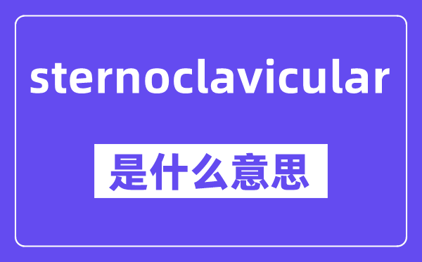 sternoclavicular是甚么意义,中文翻译是甚么
