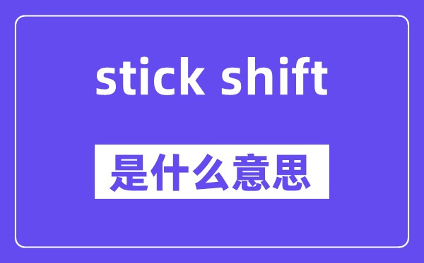 stick shift是甚么意义,中文翻译是甚么