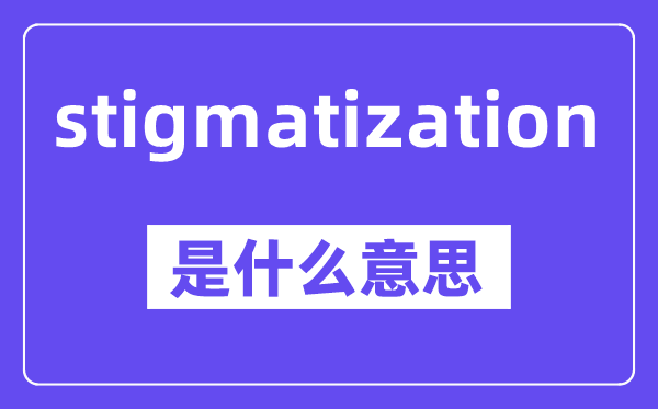 stigmatization是甚么意义,中文翻译是甚么