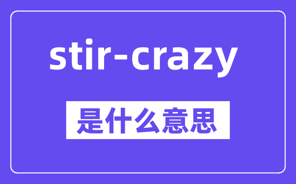stir-crazy是甚么意义,中文翻译是甚么