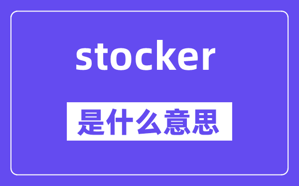stocker是甚么意义,stocker怎样读,中文翻译是甚么