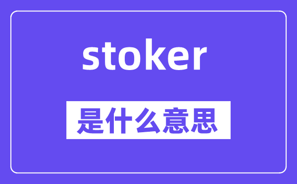 stoker是甚么意义,stoker怎样读,中文翻译是甚么