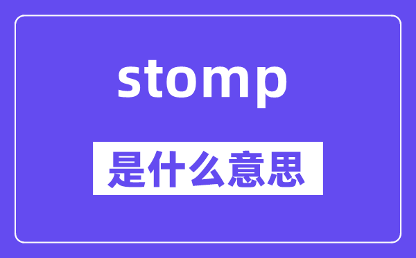 stomp是甚么意义,stomp怎样读,中文翻译是甚么