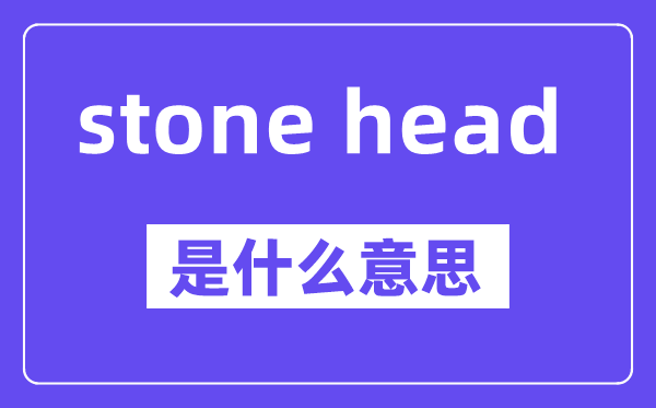 stone head是甚么意义,中文翻译是甚么
