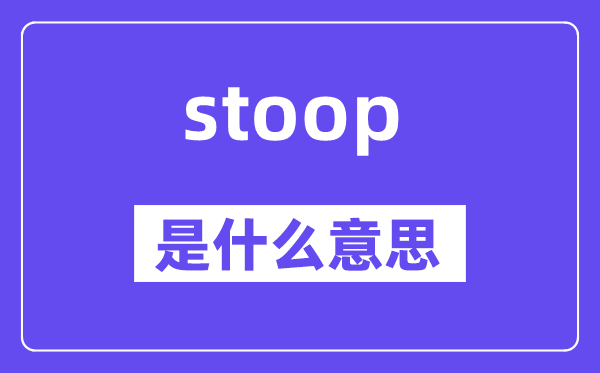 stoop是甚么意义,stoop怎样读,中文翻译是甚么