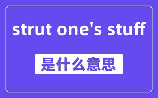 strut one's stuff是甚么意义,中文翻译是甚么