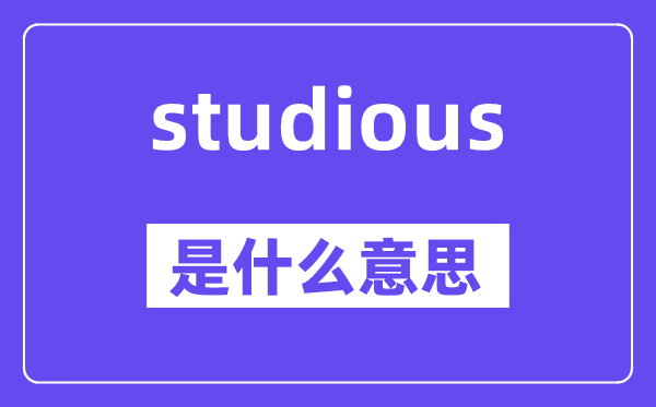 studious是甚么意义,studious怎样读,中文翻译是甚么