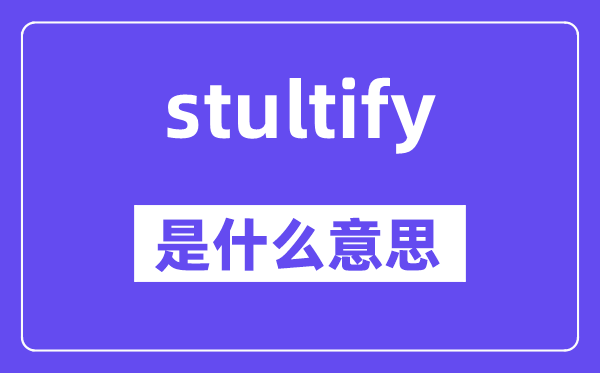 stultify是甚么意义,stultify怎样读,中文翻译是甚么