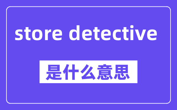 store detective是甚么意义,中文翻译是甚么