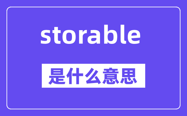 storable是甚么意义,storable怎样读,中文翻译是甚么