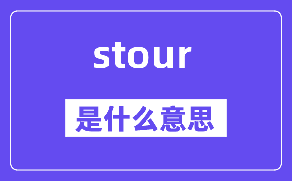 stour是甚么意义,stour怎样读,中文翻译是甚么