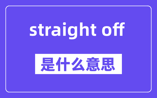 straight off是甚么意义,中文翻译是甚么