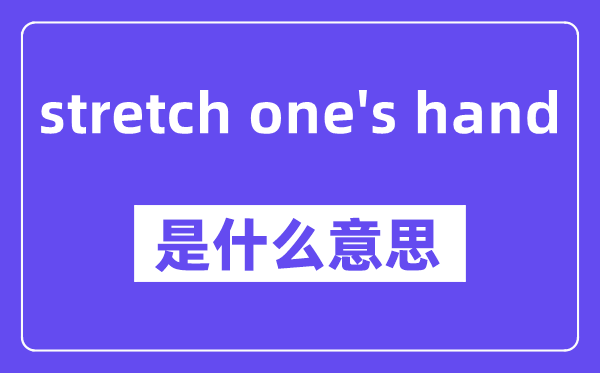 stretch one's hand是甚么意义,中文翻译是甚么