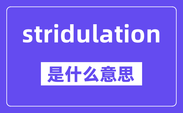 stridulation是甚么意义,中文翻译是甚么