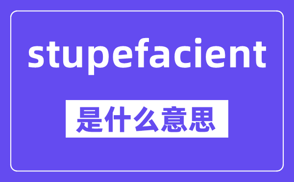stupefacient是甚么意义,中文翻译是甚么