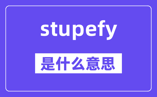 stupefy是甚么意义,stupefy怎样读,中文翻译是甚么