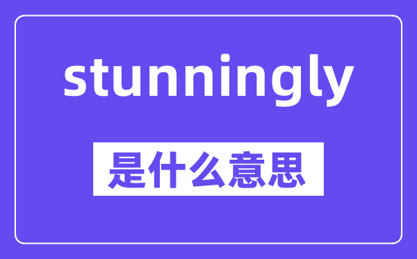 stunningly是甚么意义,中文翻译是甚么