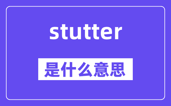 stutter是甚么意义,stutter怎样读,中文翻译是甚么