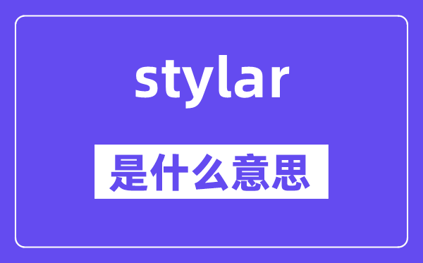 stylar是甚么意义,stylar怎样读,中文翻译是甚么