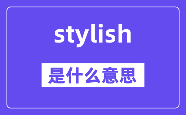 stylish是甚么意义,stylish怎样读,中文翻译是甚么
