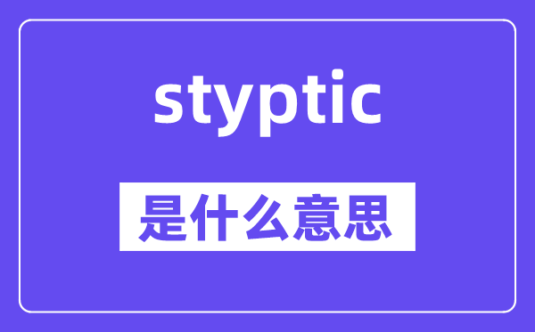 styptic是甚么意义,styptic怎样读,中文翻译是甚么