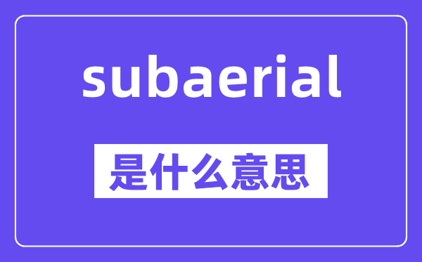 subaerial是甚么意义,subaerial怎样读,中文翻译是甚么