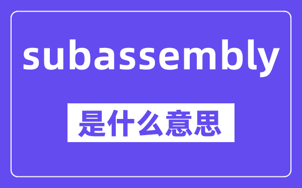 subassembly是甚么意义,中文翻译是甚么