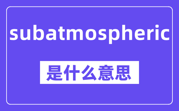subatmospheric是甚么意义,中文翻译是甚么