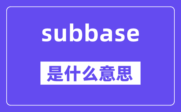 subbase是甚么意义,subbase怎样读,中文翻译是甚么
