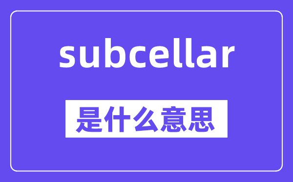 subcellar是甚么意义,subcellar怎样读,中文翻译是甚么