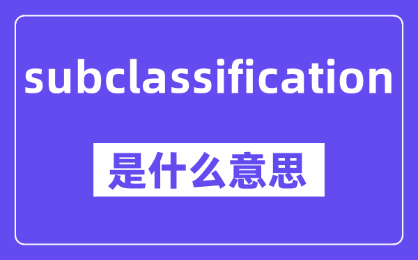subclassification是甚么意义,中文翻译是甚么