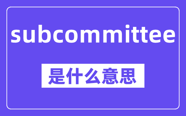 subcommittee是甚么意义,中文翻译是甚么
