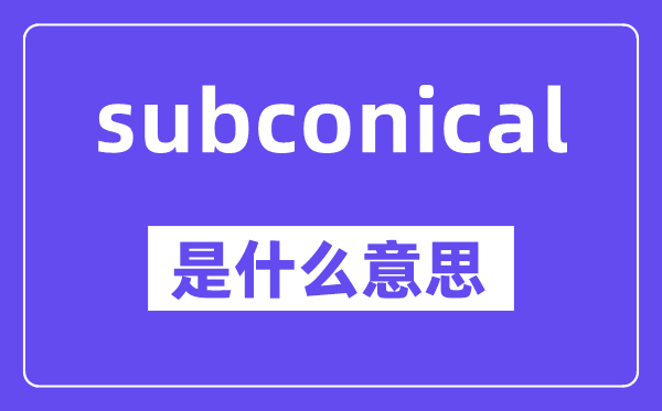 subconical是甚么意义,中文翻译是甚么