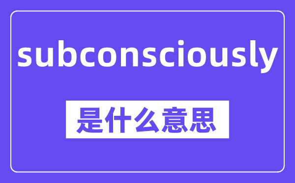 subconsciously是甚么意义,中文翻译是甚么