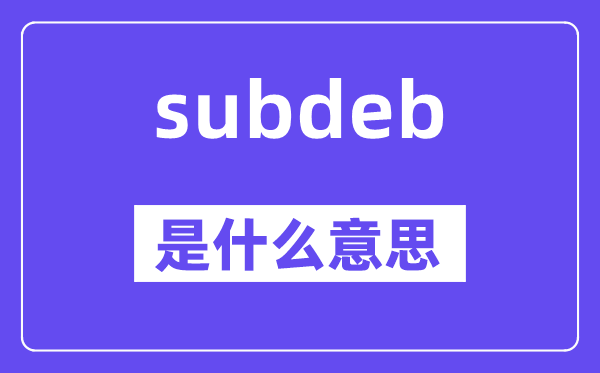 subdeb是甚么意义,subdeb怎样读,中文翻译是甚么