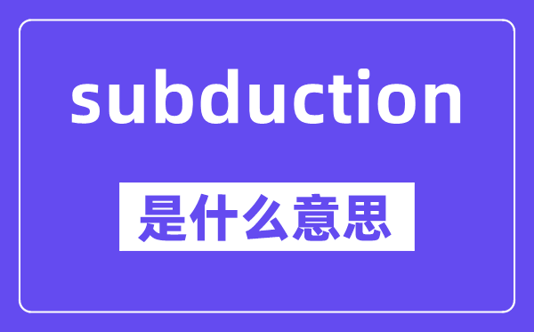 subduction是甚么意义,中文翻译是甚么
