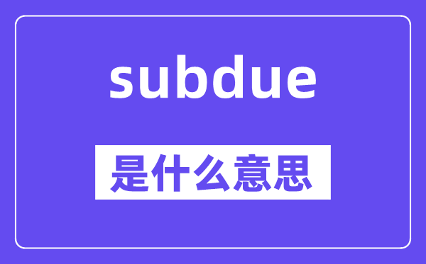 subdue是甚么意义,subdue怎样读,中文翻译是甚么