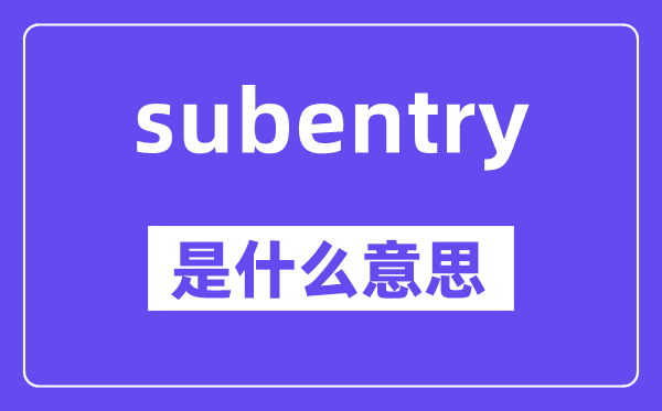 subentry是甚么意义,subentry怎样读,中文翻译是甚么