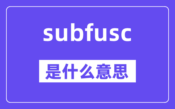 subfusc是甚么意义,subfusc怎样读,中文翻译是甚么