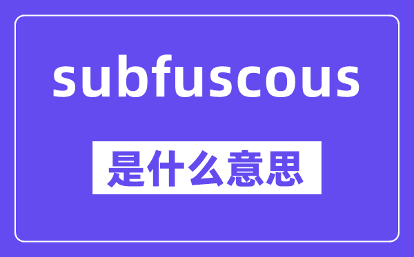 subfuscous是甚么意义,中文翻译是甚么