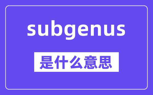 subgenus是甚么意义,中文翻译是甚么