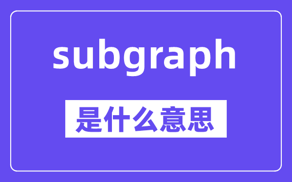 subgraph是甚么意义,subgraph怎样读,中文翻译是甚么