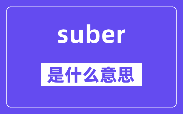 suber是甚么意义,suber怎样读,中文翻译是甚么