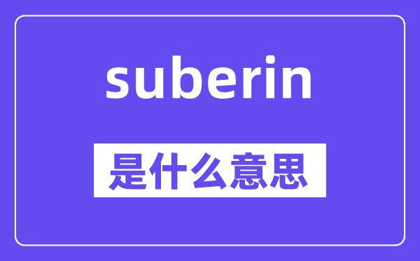 suberin是甚么意义,suberin怎样读,中文翻译是甚么