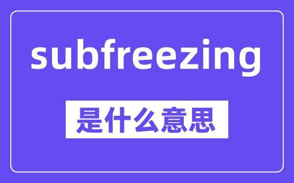subfreezing是甚么意义,中文翻译是甚么