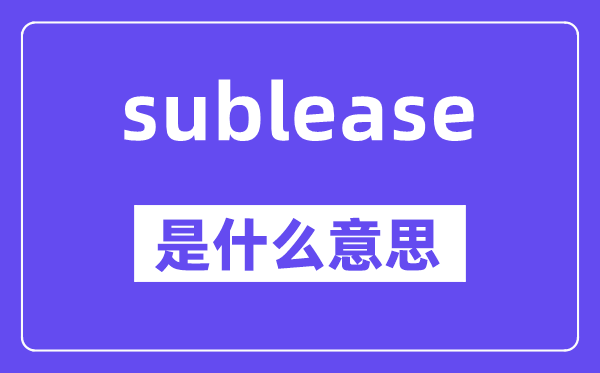 sublease是甚么意义,sublease怎样读,中文翻译是甚么