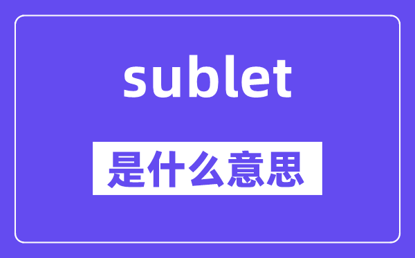 sublet是甚么意义,sublet怎样读,中文翻译是甚么