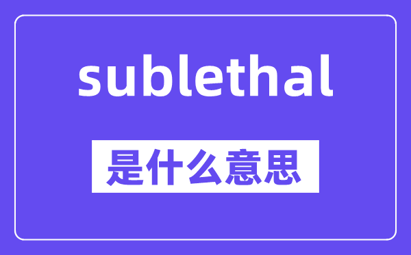 sublethal是甚么意义,sublethal怎样读,中文翻译是甚么