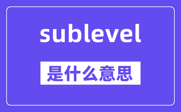 sublevel是甚么意义,sublevel怎样读,中文翻译是甚么