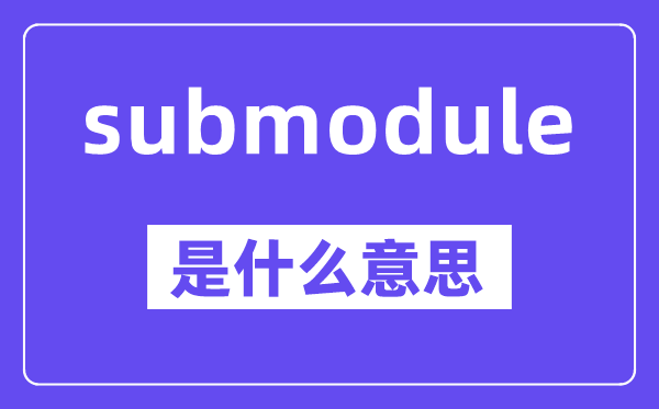 submodule是甚么意义,中文翻译是甚么